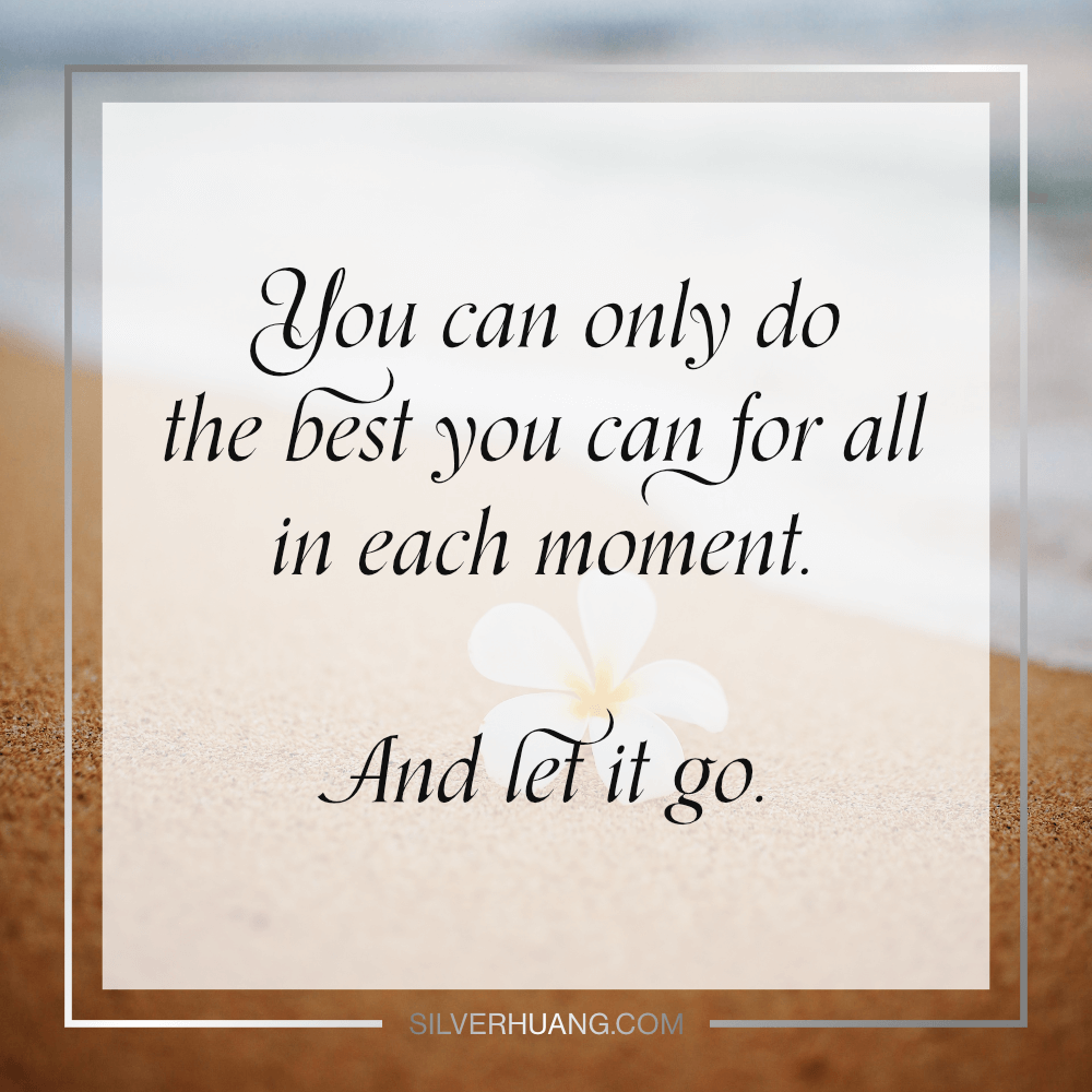 You can only do the best you can for all in each moment. And let it go.