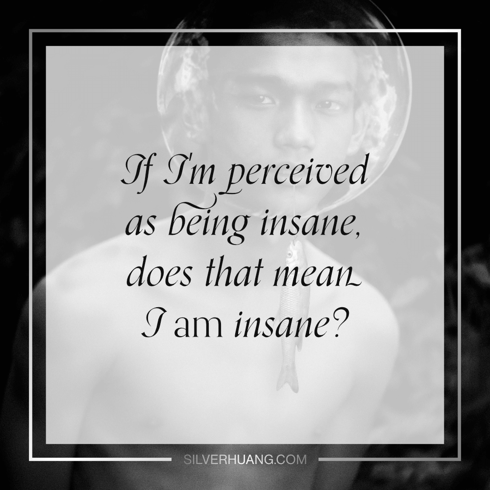 If I'm perceived as being insane, does that mean I am insane?