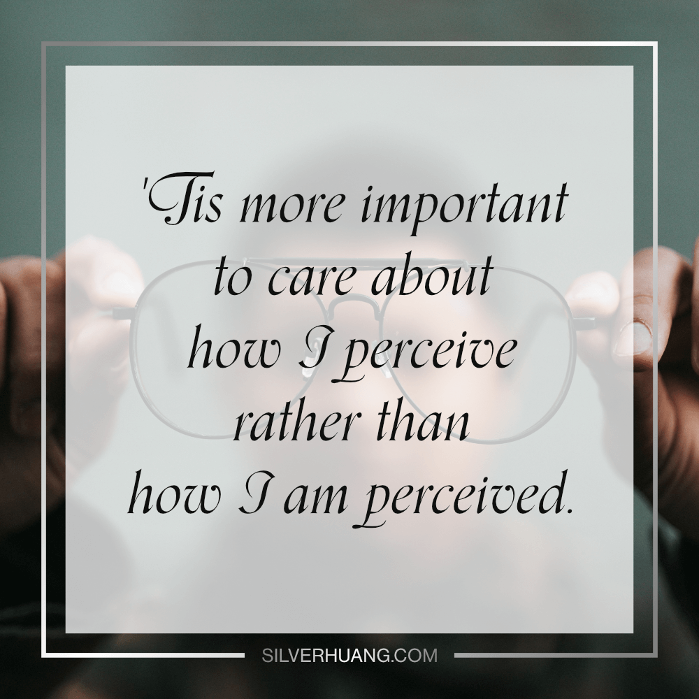 'Tis more important to care about how I perceive rather than how I am perceived.