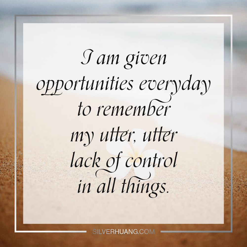 I am given opportunities everyday to remember my utter, utter lack of control in all things.