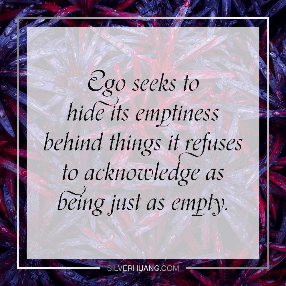 Ego seeks to hide its emptiness behind things it refuses to acknowledge as being just as empty.