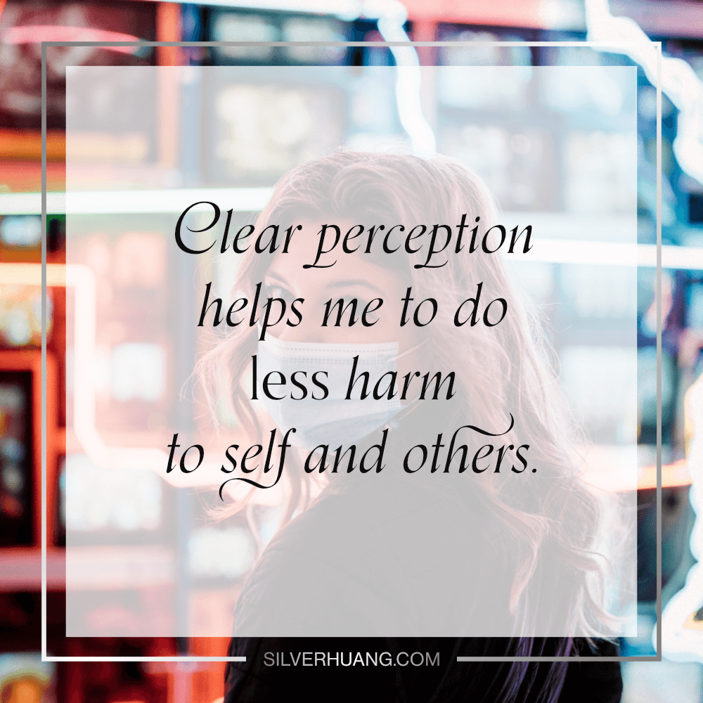 Clear perception helps me to do less harm to self and others.