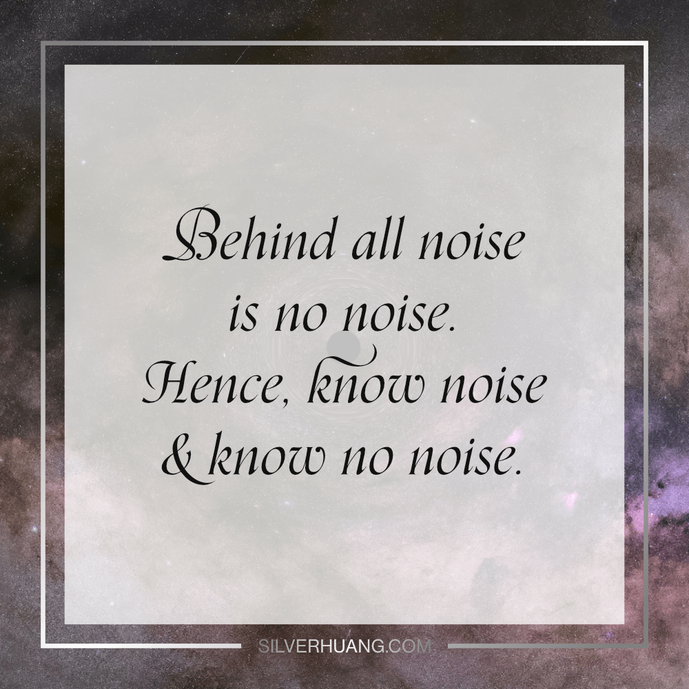 Behind all noise is no noise. Hence, know noise & know no noise.