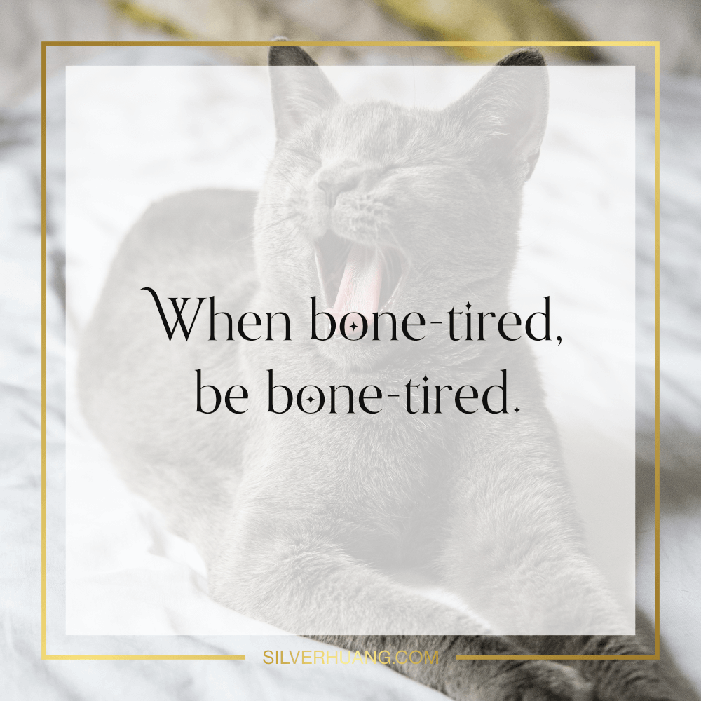 When bone-tired, be bone-tired.