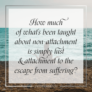 How much of what's been taught about non-attachment is simply lust & attachment to the escape from suffering?