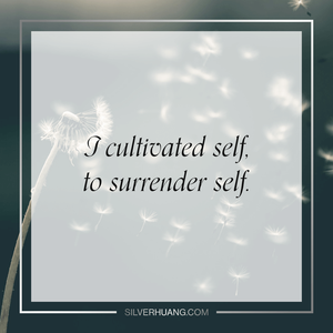 I cultivated self, to surrender self.