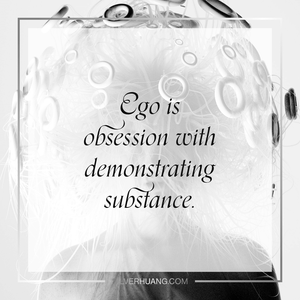 Ego is obsession with demonstrating substance.