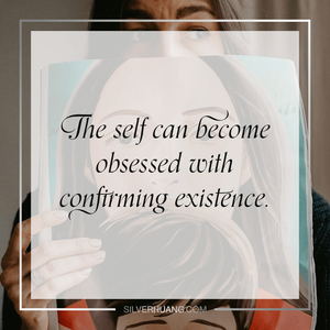 The self can become obsessed with confirming existence.