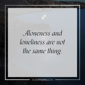 Aloneness and loneliness are not the same thing.