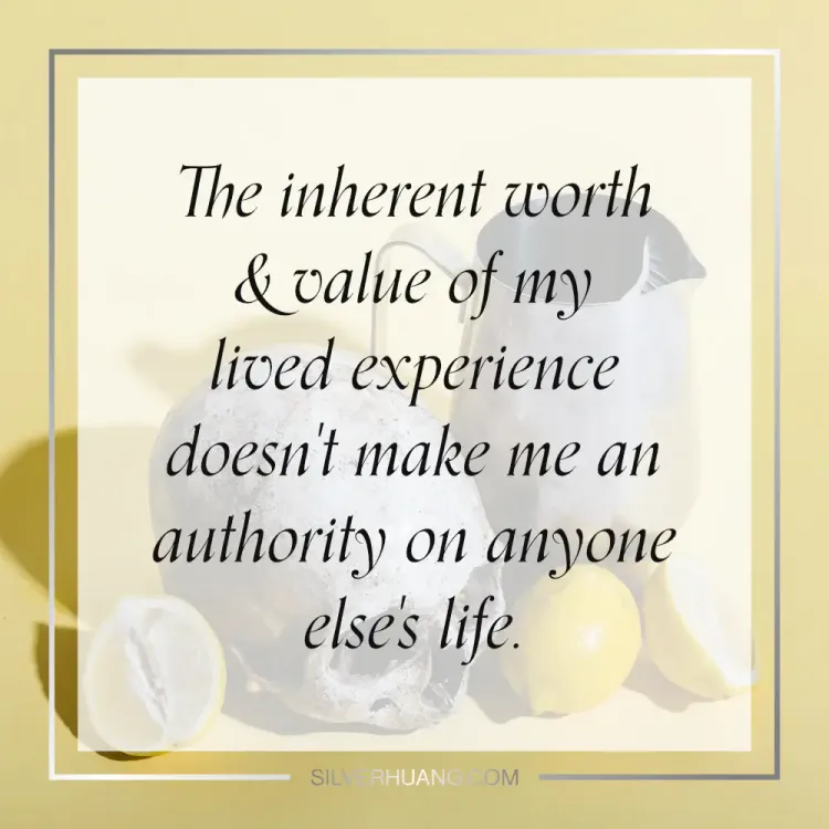 The inherent worth & value of my lived experience doesn't make me an authority on anyone else's life.